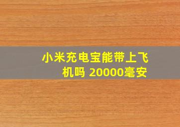 小米充电宝能带上飞机吗 20000毫安